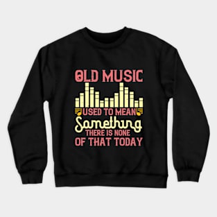 Old music used to mean something. There is none of that today Crewneck Sweatshirt